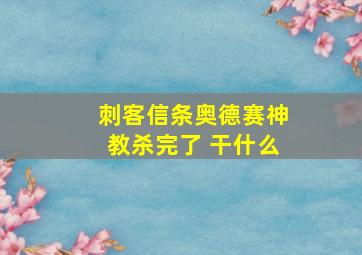 刺客信条奥德赛神教杀完了 干什么